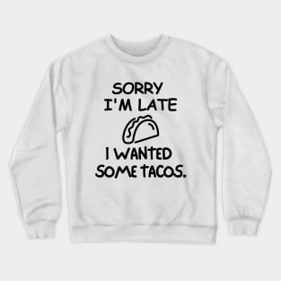 Sorry I'm late, I wanted some tacos. Crewneck Sweatshirt